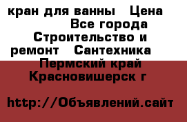 кран для ванны › Цена ­ 4 000 - Все города Строительство и ремонт » Сантехника   . Пермский край,Красновишерск г.